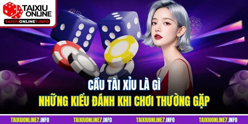 Cầu tài xỉu là gì - Những kiểu đánh khi chơi thường gặp