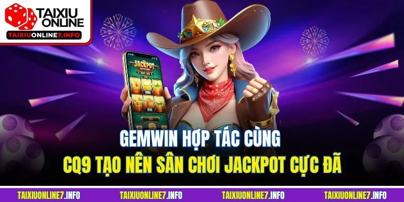 Gemwin hợp tác cùng CQ9 tạo nên sân chơi Jackpot cực đã