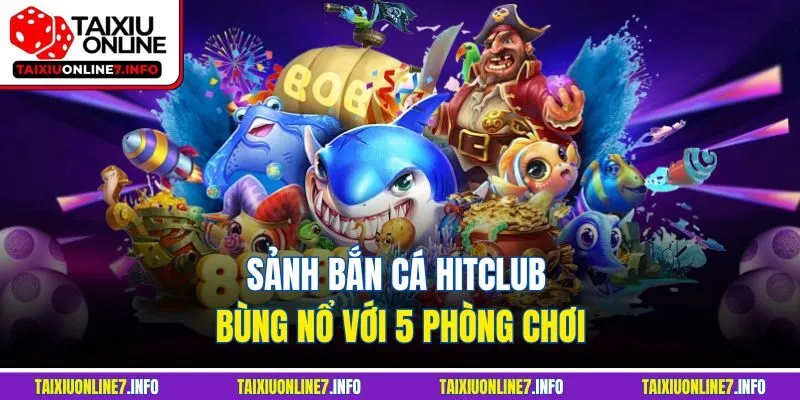 Sảnh bắn cá Hitclub bùng nổ với 5 phòng chơi